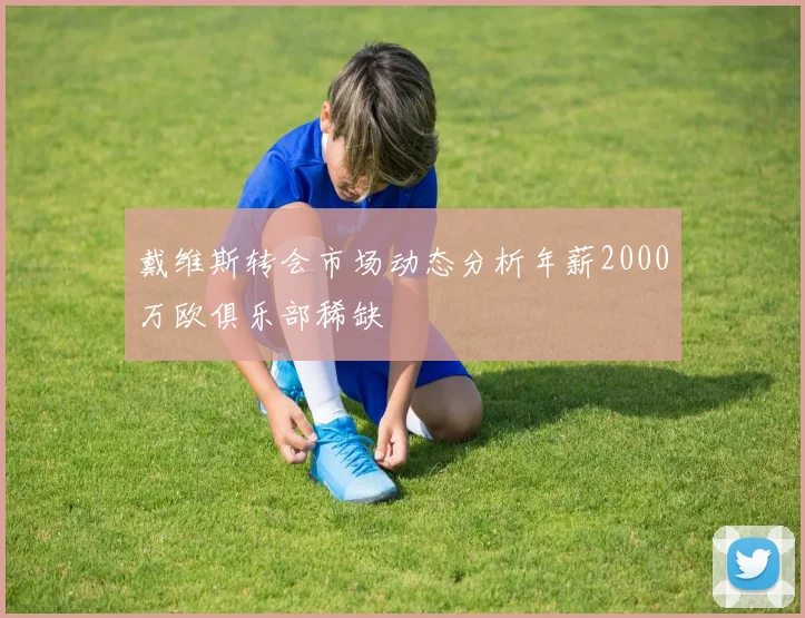 戴维斯转会市场动态分析年薪2000万欧俱乐部稀缺