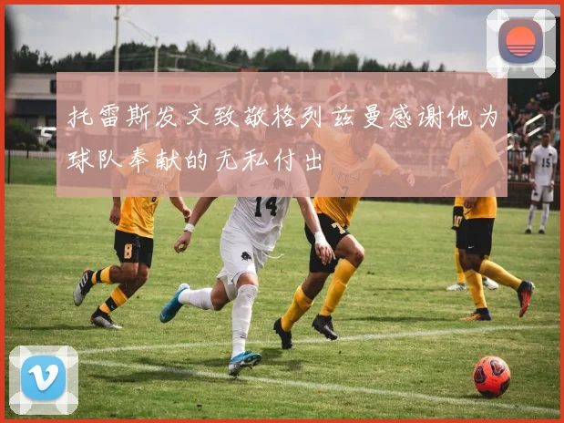 托雷斯发文致敬格列兹曼感谢他为球队奉献的无私付出