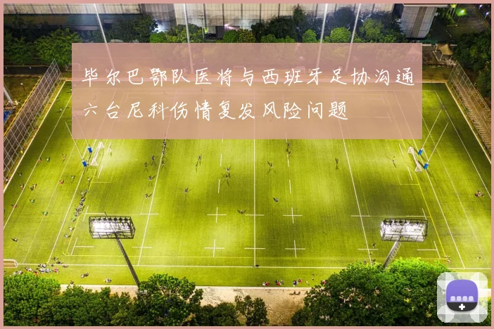 毕尔巴鄂队医将与西班牙足协沟通六台尼科伤情复发风险问题