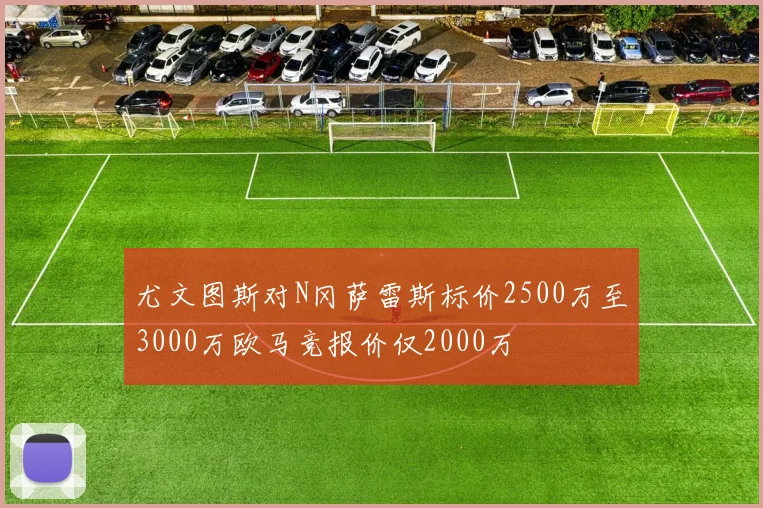 尤文图斯对N冈萨雷斯标价2500万至3000万欧马竞报价仅2000万