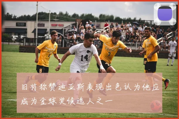 旧将称赞迪亚斯表现出色认为他应成为金球奖候选人之一
