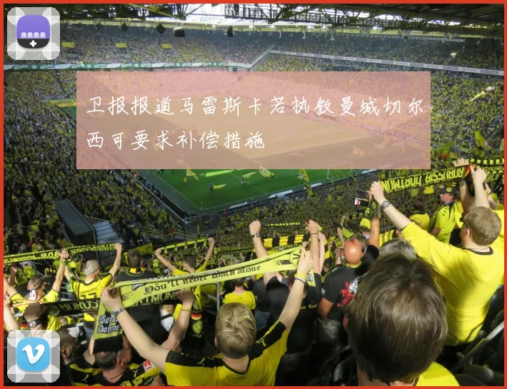 卫报报道马雷斯卡若执教曼城切尔西可要求补偿措施