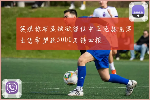 英媒称布莱顿欲留住中卫范赫克若出售希望获5000万镑回报