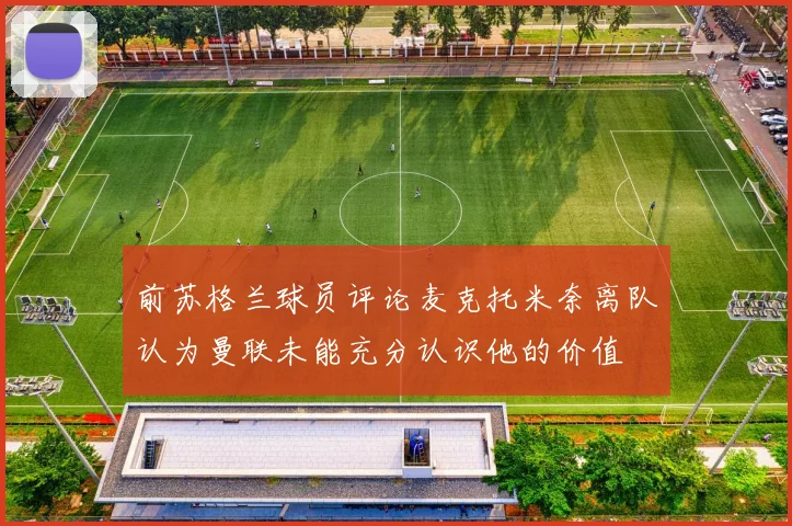 前苏格兰球员评论麦克托米奈离队认为曼联未能充分认识他的价值
