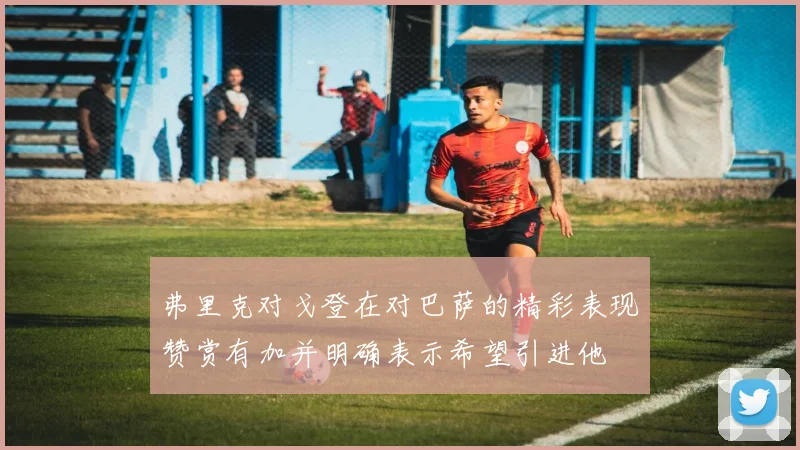 弗里克对戈登在对巴萨的精彩表现赞赏有加并明确表示希望引进他