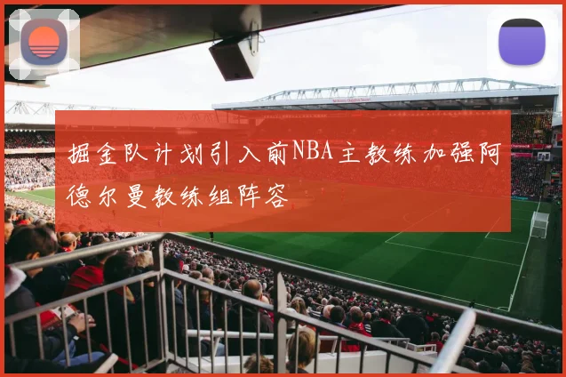掘金队计划引入前NBA主教练加强阿德尔曼教练组阵容