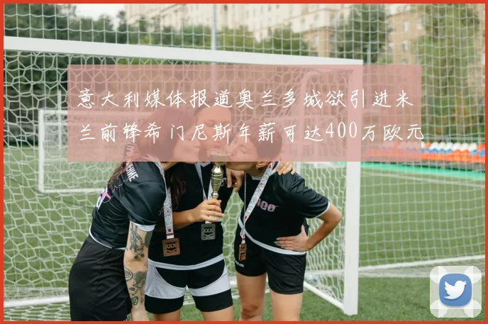 意大利媒体报道奥兰多城欲引进米兰前锋希门尼斯年薪可达400万欧元