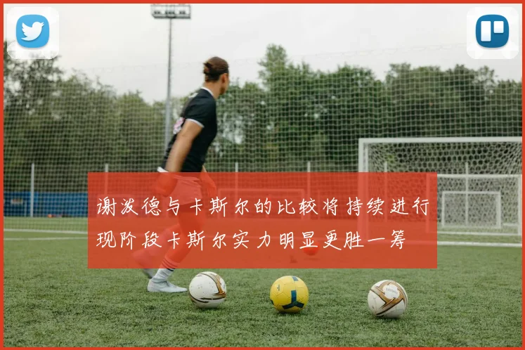 谢泼德与卡斯尔的比较将持续进行现阶段卡斯尔实力明显更胜一筹