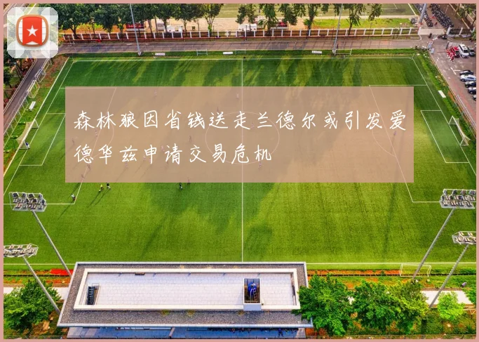森林狼因省钱送走兰德尔或引发爱德华兹申请交易危机