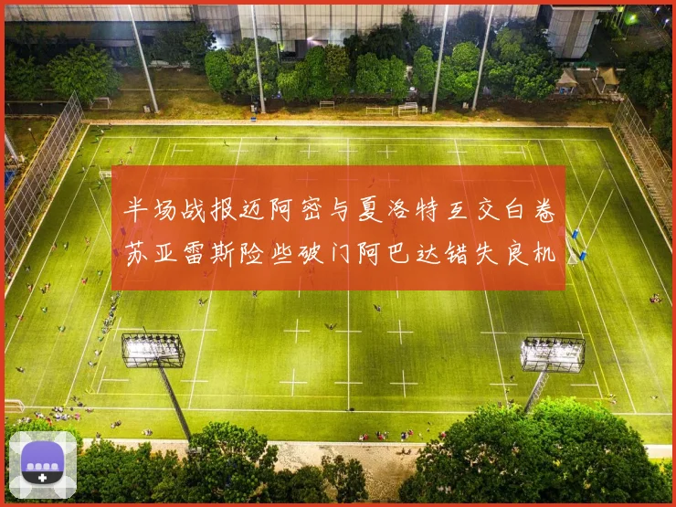 半场战报迈阿密与夏洛特互交白卷苏亚雷斯险些破门阿巴达错失良机