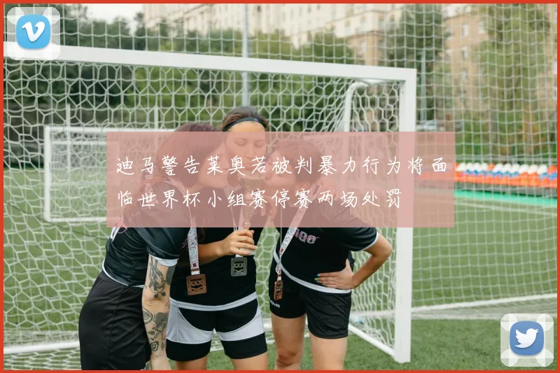 迪马警告莱奥若被判暴力行为将面临世界杯小组赛停赛两场处罚