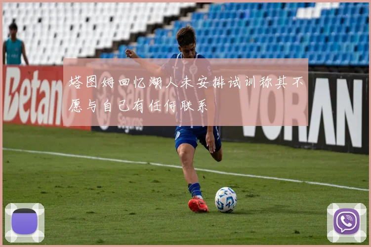 塔图姆回忆湖人未安排试训称其不愿与自己有任何联系