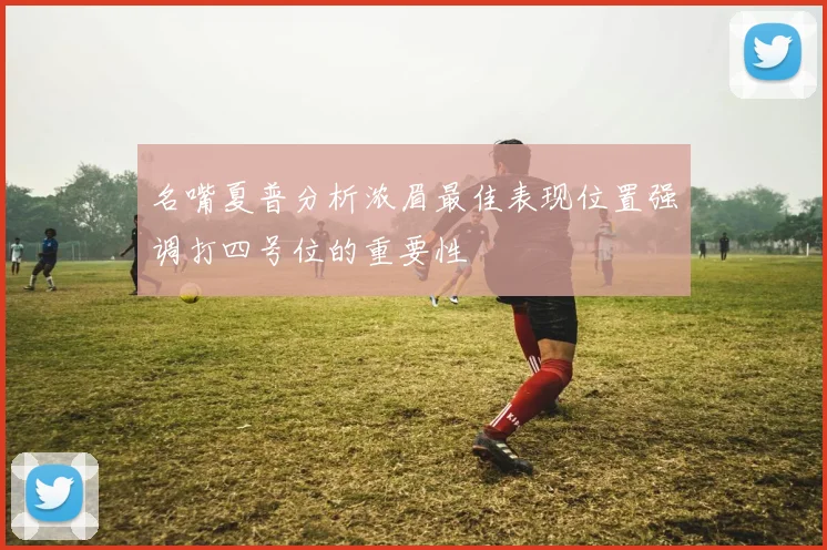 名嘴夏普分析浓眉最佳表现位置强调打四号位的重要性