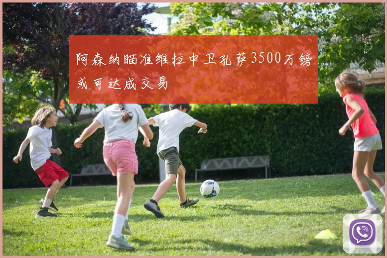 阿森纳瞄准维拉中卫孔萨3500万镑或可达成交易