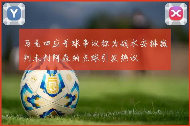 马竞回应手球争议称为战术安排裁判未判阿森纳点球引发热议